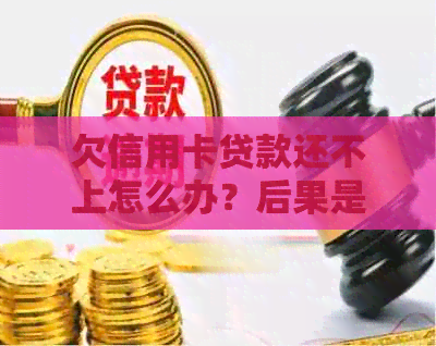 欠信用卡贷款还不上怎么办？后果是什么？无力偿还怎么办？会不会坐牢？