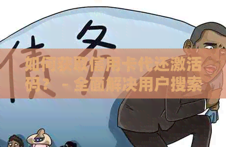 如何获取信用卡代还激活码？ - 全面解决用户搜索的疑问