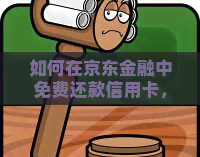 如何在京东金融中免费还款信用卡，避免不必要的手续费？