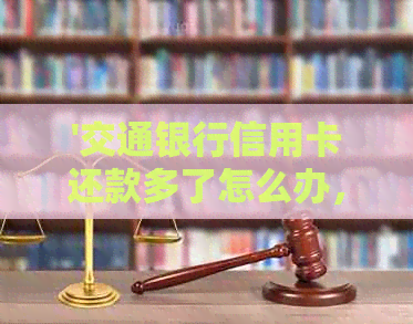 '交通银行信用卡还款多了怎么办，能取出来吗？'