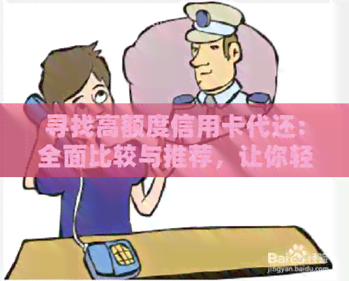 寻找高额度信用卡代还:全面比较与推荐，让你轻松选择最合适的解决方案