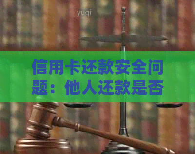 信用卡还款安全问题：他人还款是否会影响我的信用？