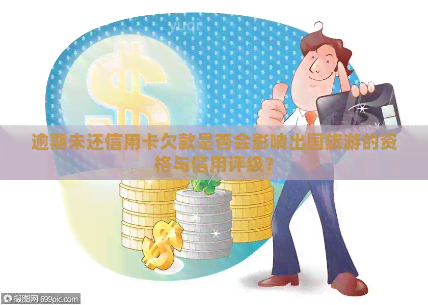 逾期未还信用卡欠款是否会影响出国旅游的资格与信用评级？