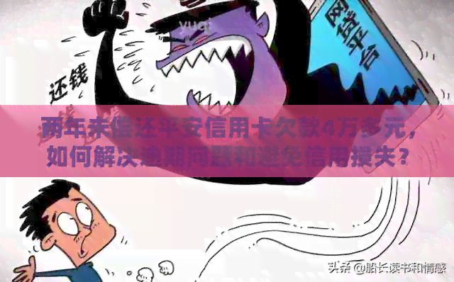 两年未偿还平安信用卡欠款4万多元，如何解决逾期问题和避免信用损失？