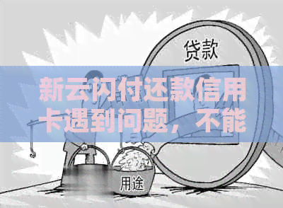 新云闪付还款信用卡遇到问题，不能正常还款怎么办？