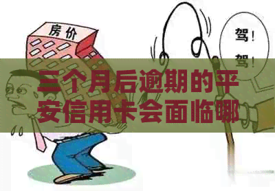 三个月后逾期的平安信用卡会面临哪些严重后果？