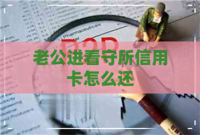 老公进看守所信用卡怎么还