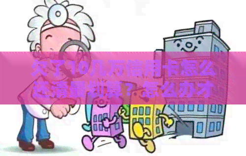 欠了10几万信用卡怎么还清最划算？怎么办才能尽快还清这笔巨额债务？