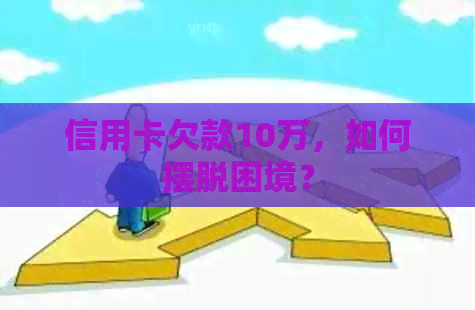 信用卡欠款10万，如何摆脱困境？