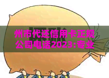 州市代还信用卡正规公司电话2023:专业服务，安全可靠
