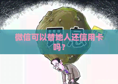 微信可以替她人还信用卡吗？