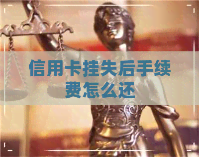 信用卡挂失后手续费怎么还