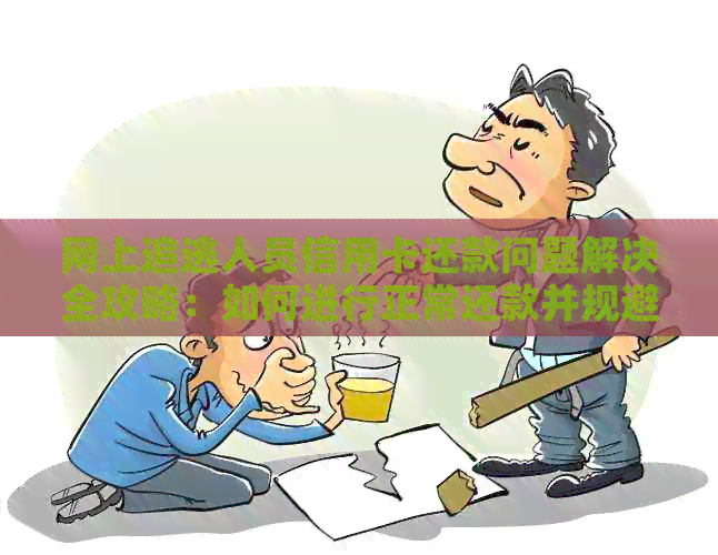 网上追逃人员信用卡还款问题解决全攻略：如何进行正常还款并规避风险