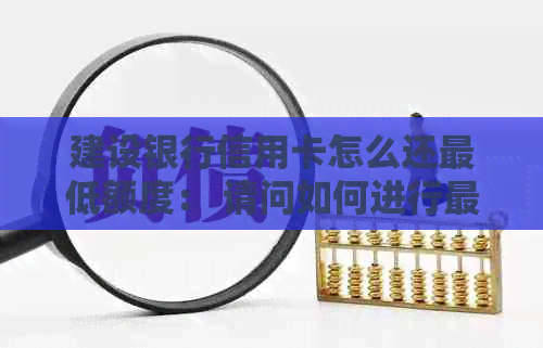 建设银行信用卡怎么还更低额度： 请问如何进行更低还款额度的还款操作？