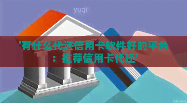 '有什么代还信用卡软件好的平台：推荐信用卡代还'