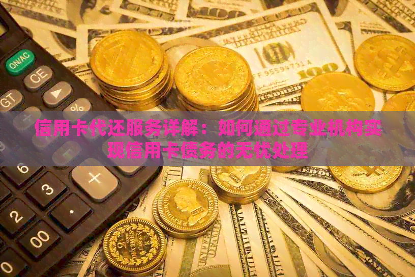 信用卡代还服务详解：如何通过专业机构实现信用卡债务的无忧处理