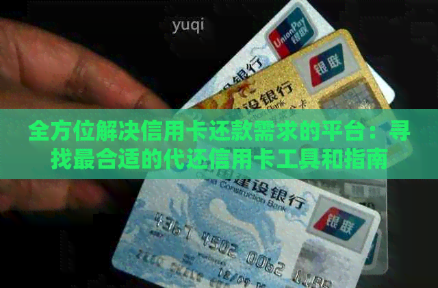 全方位解决信用卡还款需求的平台：寻找最合适的代还信用卡工具和指南