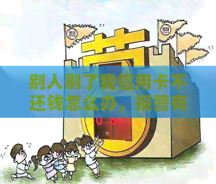 别人刷了我信用卡不还钱怎么办，报警有用吗？如何找证据？