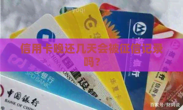 信用卡晚还几天会被记录吗？