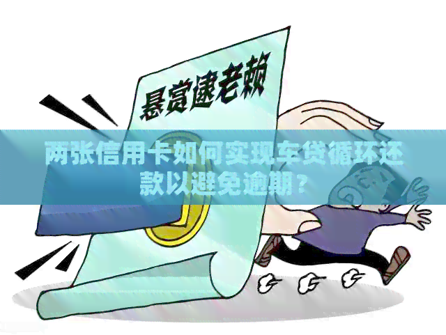 两张信用卡如何实现车贷循环还款以避免逾期？