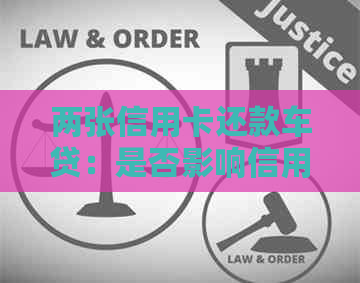 两张信用卡还款车贷：是否影响信用评分及可能的后果详解