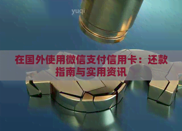 在国外使用微信支付信用卡：还款指南与实用资讯