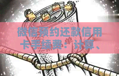 微信预约还款信用卡手续费：计算、标准和是否免费