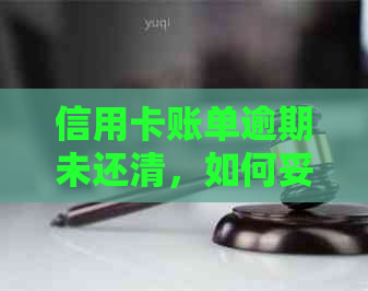 信用卡账单逾期未还清，如何妥善处理？