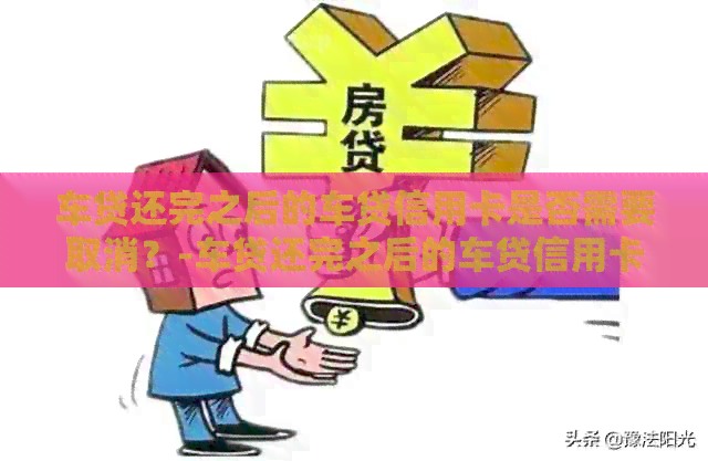 车贷还完之后的车贷信用卡是否需要取消？-车贷还完之后的车贷信用卡是否需要取消