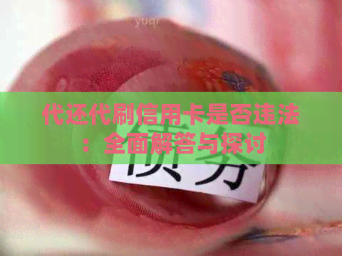 代还代刷信用卡是否违法：全面解答与探讨
