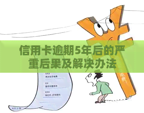信用卡逾期5年后的严重后果及解决办法