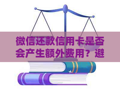 微信还款信用卡是否会产生额外费用？避免逾期和误操作的攻略