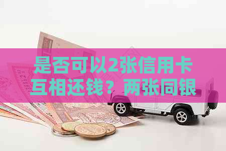 是否可以2张信用卡互相还钱？两张同银行信用卡可以互相还款吗？