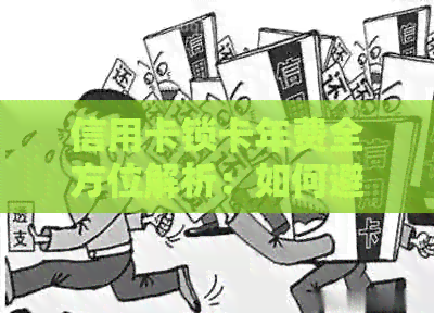 信用卡锁卡年费全方位解析：如何避免、减免及正确使用方法