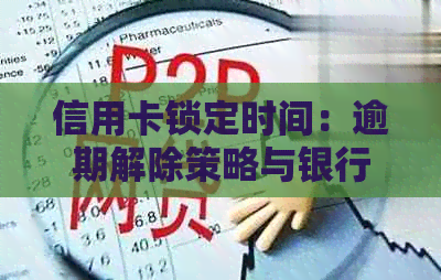 信用卡锁定时间：逾期解除策略与银行服务详解
