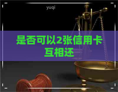 是否可以2张信用卡互相还