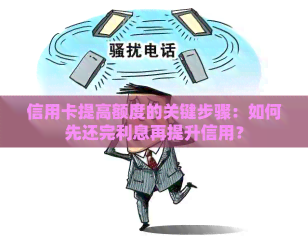 信用卡提高额度的关键步骤：如何先还完利息再提升信用？