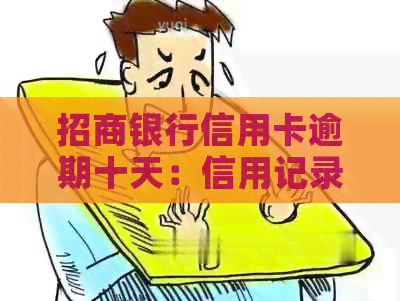 招商银行信用卡逾期十天：信用记录受损及可能的后果