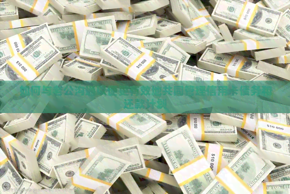 如何与老公沟通以便更有效地共同管理信用卡债务和还款计划