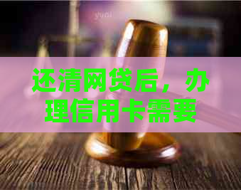 还清网贷后，办理信用卡需要多长时间？好办吗？