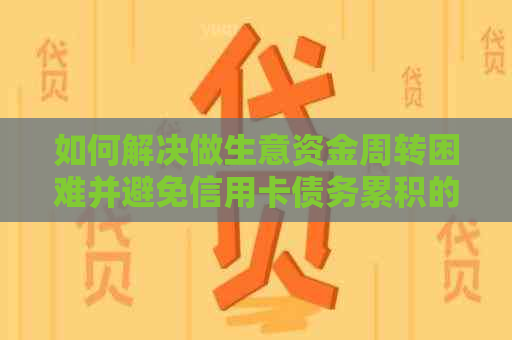 如何解决做生意资金周转困难并避免信用卡债务累积的问题？