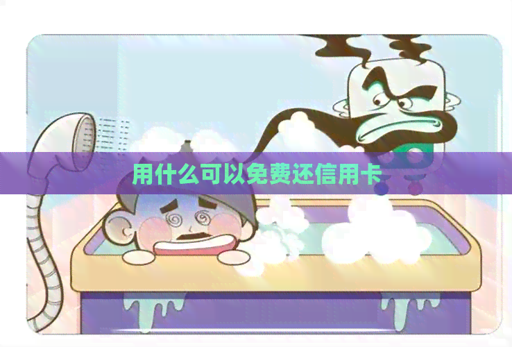 用什么可以免费还信用卡 用什么可以免费还信用卡