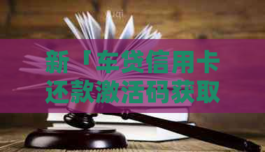 新「车贷信用卡还款激活码获取与使用全攻略」