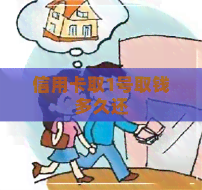 信用卡取1号取钱多久还