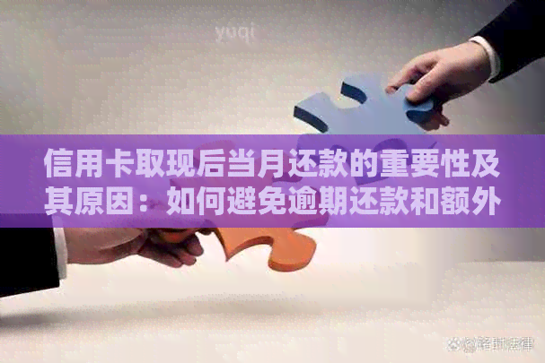 信用卡取现后当月还款的重要性及其原因：如何避免逾期还款和额外费用