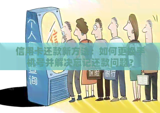信用卡还款新方法：如何更换手机号并解决忘记还款问题？