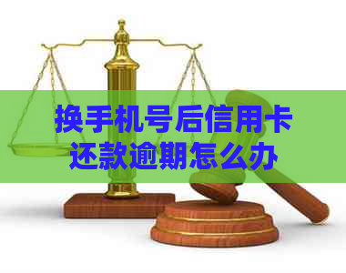 换手机号后信用卡还款逾期怎么办