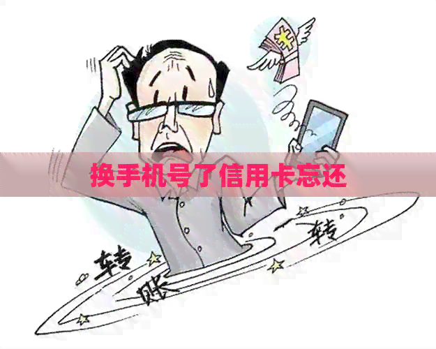换手机号了信用卡忘还