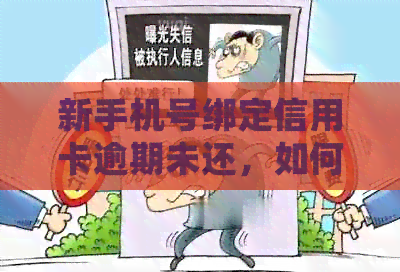 新手机号绑定信用卡逾期未还，如何处理避免信用受损？