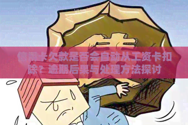信用卡欠款是否会自动从工资卡扣除？逾期后果与处理方法探讨